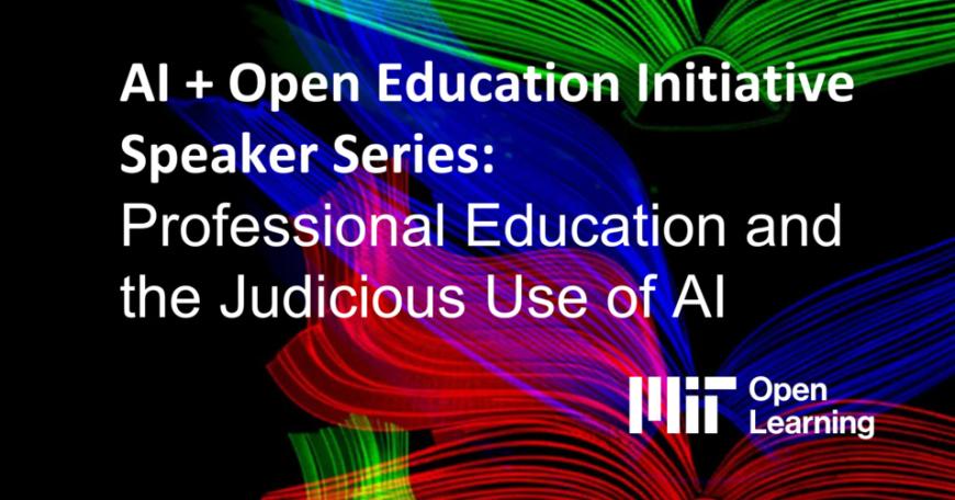Promotional graphic for MIT Open Learning's event titled AI + Open Education Initiative Speaker Series: Professional Education and the Judicious Use of AI.