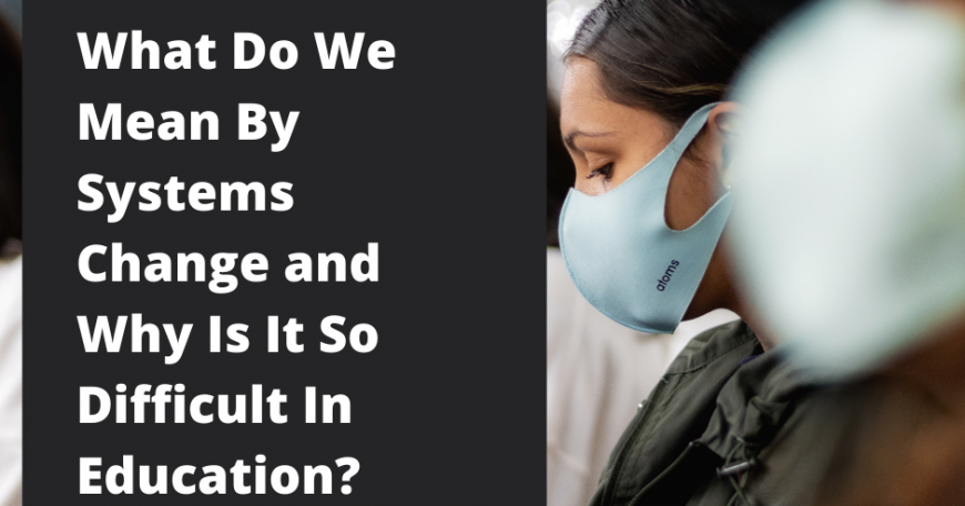 Text reads "What do we mean by systems change and why is it so difficult in education?: A community in conversation." Image of a woman wearing a mask in a clasroom. Image by Brian Asare.